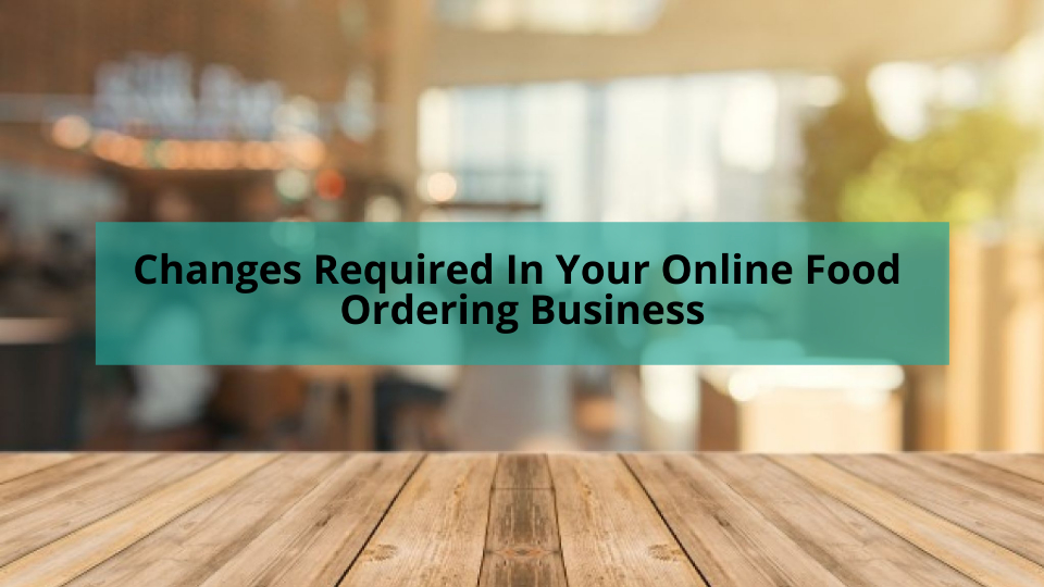 Changes You Should Make in Your Online Food Ordering Business in 2021