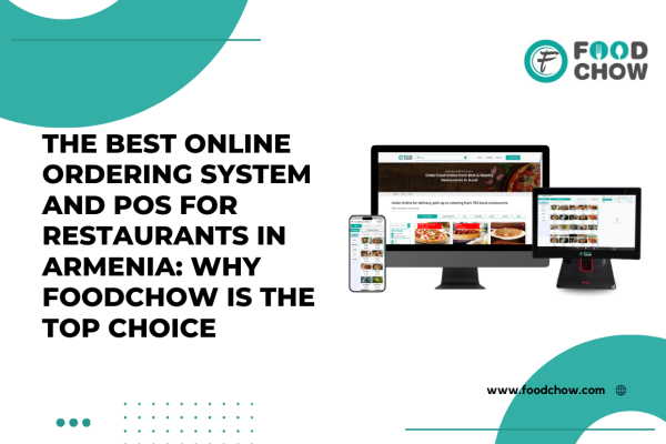 The Best Online Ordering System and POS for Restaurants in Armenia: Why FoodChow is the Top Choice
